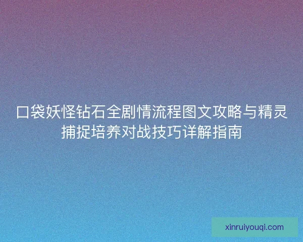 口袋妖怪钻石全剧情流程图文攻略与精灵捕捉培养对战技巧详解指南