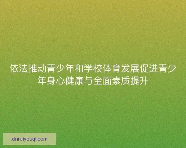 依法推动青少年和学校体育发展促进青少年身心健康与全面素质提升